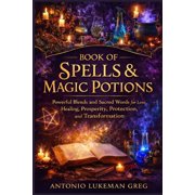 Book of Spells & Magic Potions Powerful Blends and Sacred Words for Love, Healing, Prosperity, Protection, and Tran, Paperback