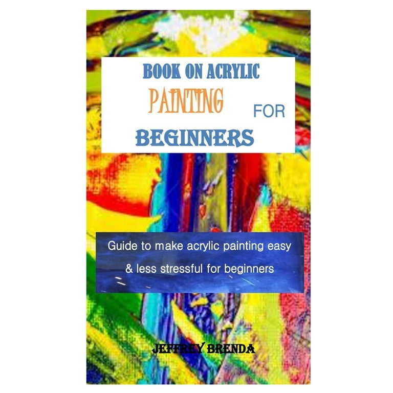 Book on Acrylic Painting for Beginners : Guide to make acrylic painting  easy & less stressful for beginners (Paperback)