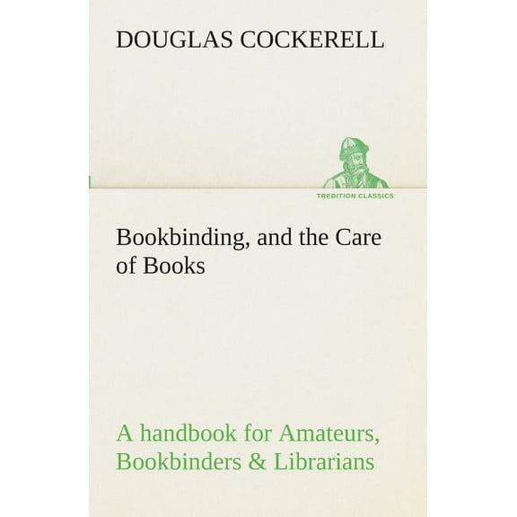 Bookbinding, and the Care of Books A handbook for Amateurs, Bookbinders & Librarians (Paperback)