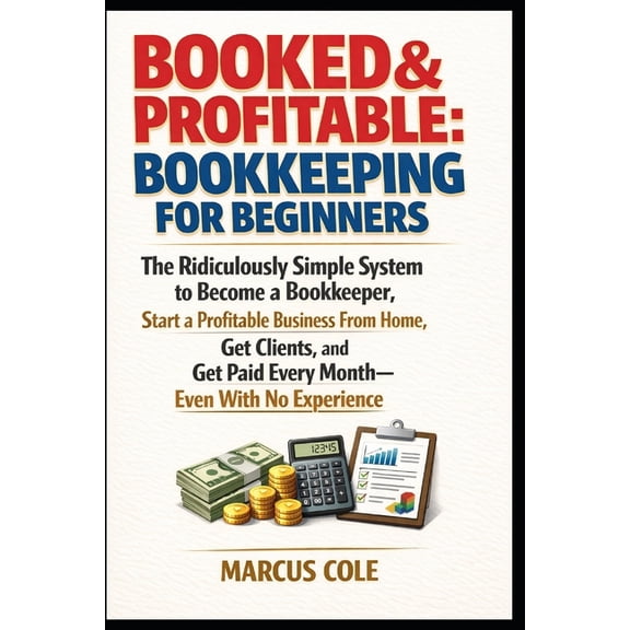 Booked & Profitable Bookkeeping BOOKED & PROFITABLE Bookkeeping for Beginners: The Ridiculously Simple System to Become a Bookkeeper, Start a Profitable, Book 1, (Paperback)