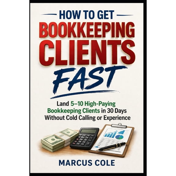 Booked & Profitable Bookkeeping How to Get Bookkeeping Clients Fast: Land 5-10 High-Paying Bookkeeping Clients in 30 Days Without Cold Calling or Experi, Book 3, (Paperback)