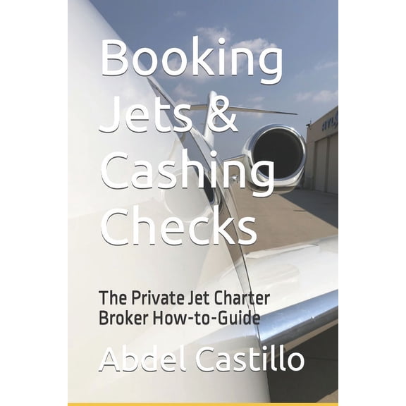Booking Jets & Cashing Checks: The Private Jet Charter Broker How-to-Guide (Paperback)