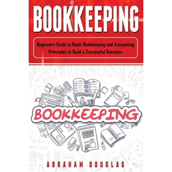 Bookkeeping: Bookkeeping: Beginners Guide to Basic Bookkeeping and Accounting Principles to Build a Successful Business (Paperback)