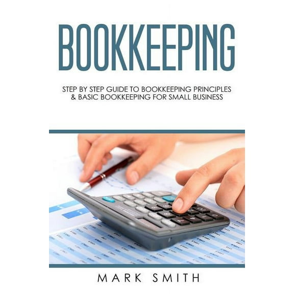 Bookkeeping: Step by Step Guide to Bookkeeping Principles & Basic Bookkeeping for Small Business, (Paperback)