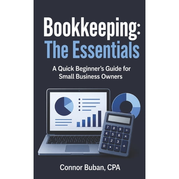 Bookkeeping: The Essentials A Quick Beginner's Guide for Small Business Owners, (Paperback)