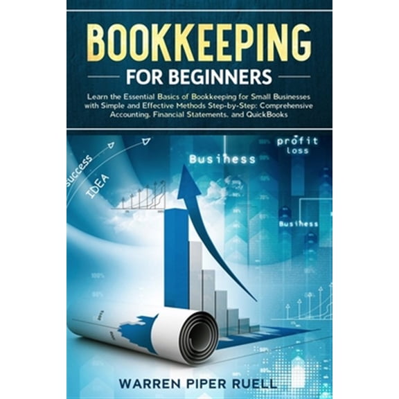 Bookkeeping for Beginners: Learn the Essential Basics of Bookkeeping for Small Businesses with Simple and Effective Methods Step-by-Step: Comprehensive Accounting, Financial Statements and QuickBooks