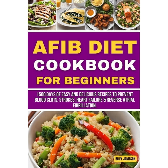 Books: AFIB Diet Cookbook for Beginners: 1500 Days of Easy and Delicious Recipes to Prevent blood clots, strokes, heart failure & Reverse Atrial Fibrillation. (Paperback)