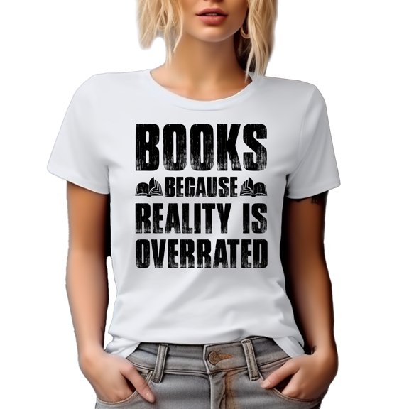 Books Because Reality Is Overrated, Book Lover or Reader, White T-Shirt, Small