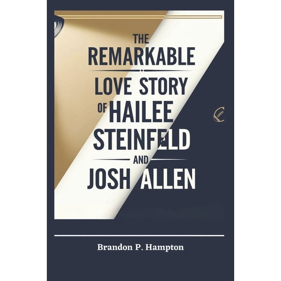 Books of Inspiration and Impact The Remarkable Love Story of Hailee Steinfeld and Josh Allen: How a Hollywood Starlet and an NFL Icon Found Love, Built , (Paperback)