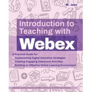 Books for Teachers Introduction to Teaching with Webex A Practical Guide for Implementing Digital Education Strategies, Creating Engaging Classroom Activities, and Building an Effective Online Learning Environment Paperback