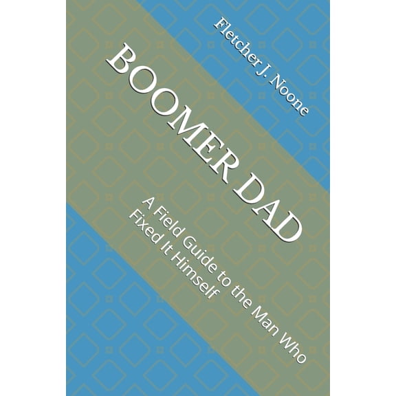 Fletcher J. Noones Field Guides to Ameri Boomer Dad: A Field Guide to the Man Who Fixed It Himself, (Paperback)