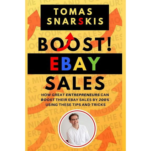 Boost Ebay Sales!: How Great Entrepreneurs Can Boost Their Ebay Sales by 200% Using These Tips and Tricks