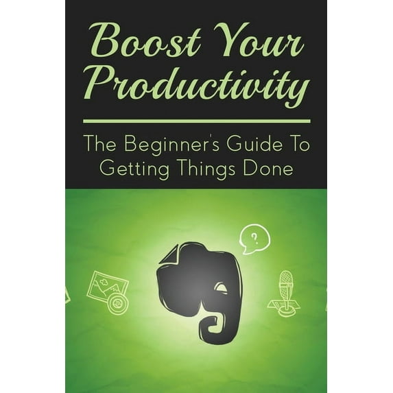 Boost Your Productivity: The Beginner's Guide To Getting Things Done: What Getting Things Done Mean?, (Paperback)