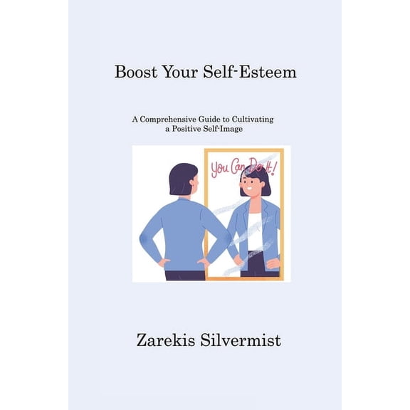 Boost Your Self-Esteem: A Comprehensive Guide to Cultivating a Positive Self-Image, (Paperback)