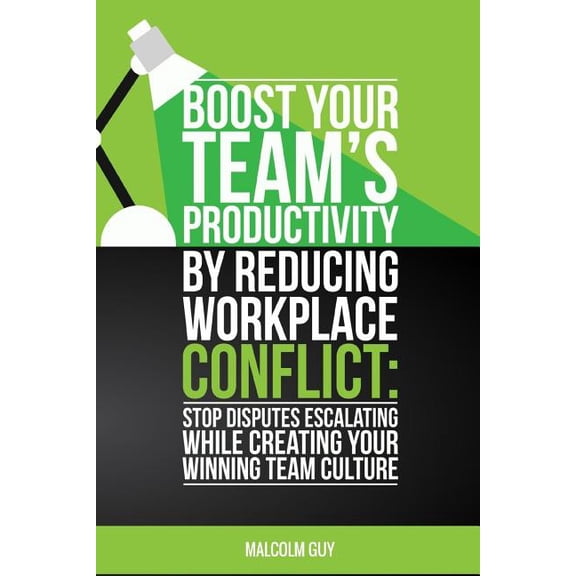 Boost Your Teams Productivity by Reducing Workplace Conflict : Stop disputes escalating while creating your winning team culture (Paperback)