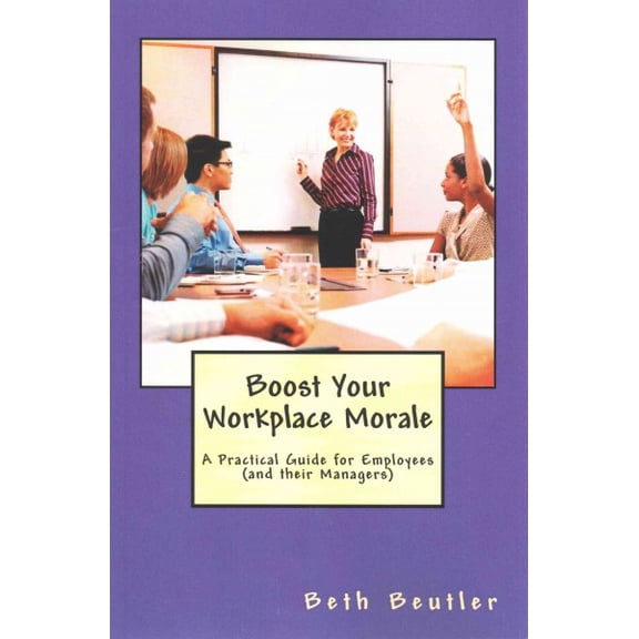 Boost Your Workplace Morale : A Practical Guide for Employees and Their Managers