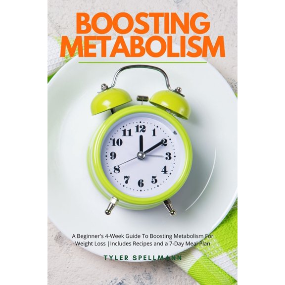 Boosting Metabolism: A Beginner's 4-Week Guide To Boosting Metabolism For Weight Loss: Includes Recipes and a 7-Day Meal Plan (Paperback)