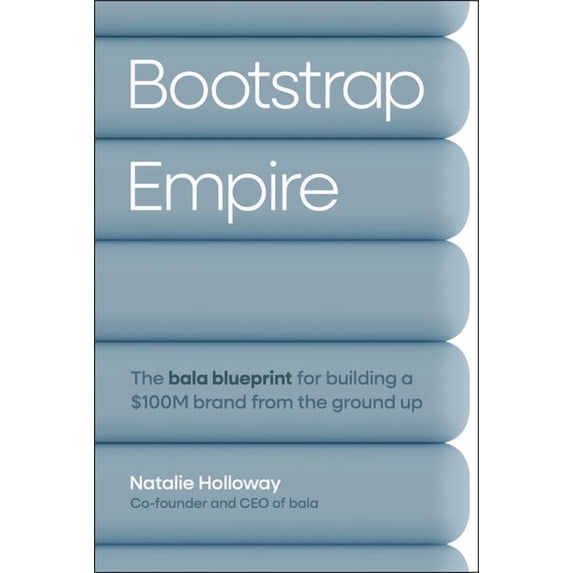 Bootstrap Empire: The Bala Blueprint for Building a $100m Brand from ...