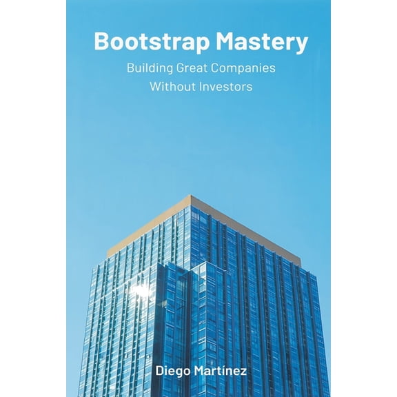 Bootstrap Mastery: Building Great Companies Without Investors, (Paperback)