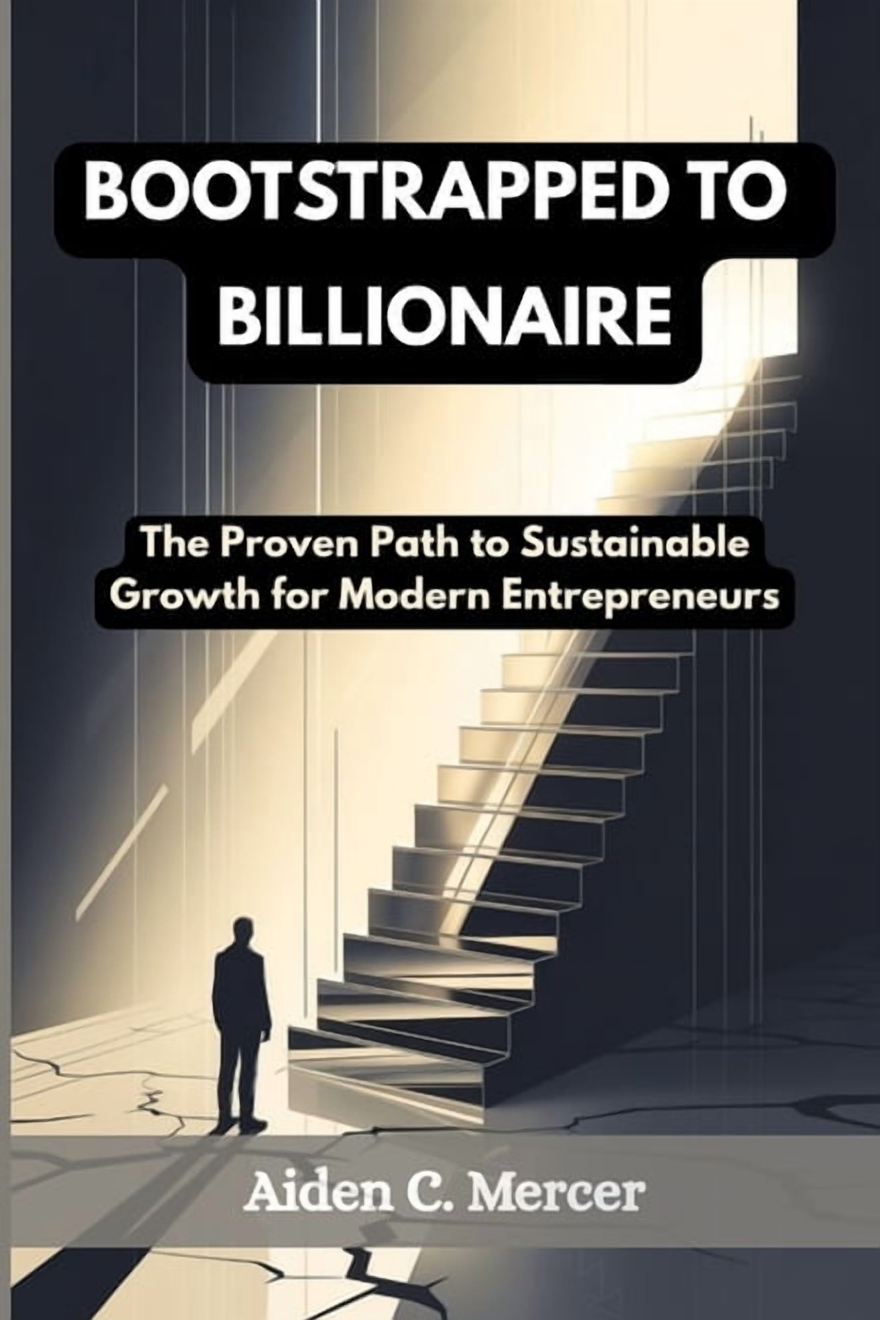 Bootstrapped to Billionaire: The Proven Path to Sustainable Growth for Modern Entrepreneurs, (Paperback)