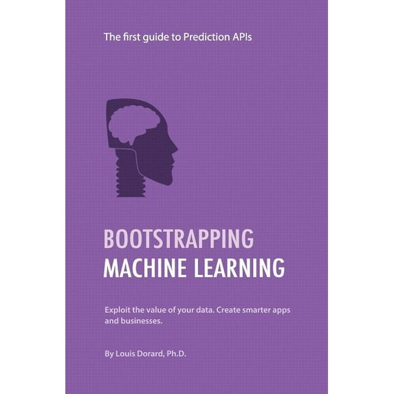 Bootstrapping Machine Learning: The first guide to Prediction APIs (Paperback)