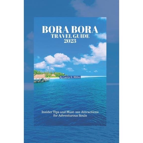 Bora Bora Travel Guide 2023: Insider Tips and Must-see Attractions for Adventurous Souls (Paperback)
