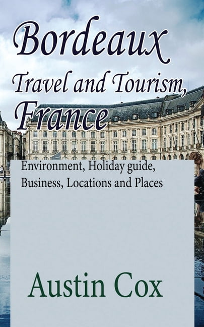 Bordeaux Travel and Tourism, France: Environment, Holiday guide, Business, Locations and Places, (Paperback)