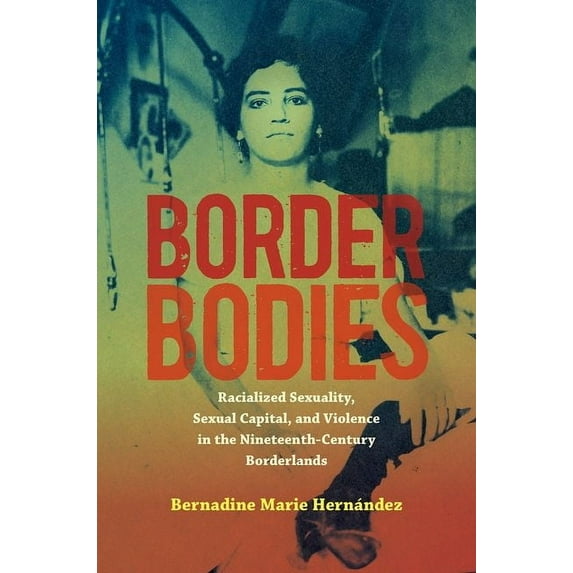 Border Bodies: Racialized Sexuality, Sexual Capital, and Violence in the Nineteenth-Century Borderlands, (Paperback)