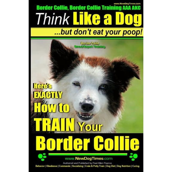 Border Collie, Border Collie Training AA Border Collie, Border Collie Training AAA AKC: Think Like a Dog, But Don't Eat Your Poop! Border Collie Breed Expert Tra, Book 1, (Paperback)