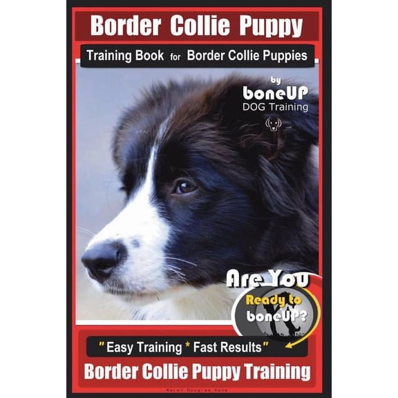 Border Collie Puppy Training Book for Border Collie Puppies By BoneUP DOG Training: Are You Ready to Bone Up? Easy Training * Fast Results Border Collie Puppy Training (Paperback)