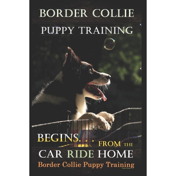 Border Collie Puppy Training Border Collie Puppy Training Begins. . . From the Car Ride Home: Border Collie Puppy Training, Book 1, (Paperback)