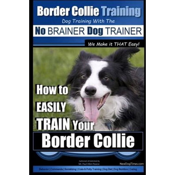 Border Collie Training Dog Training With the No Brainer Dog Trainer We Make It That Easy! : How to Easily Train Your Border Collie