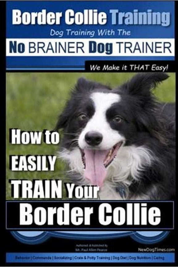 Border Collie Training Dog Training With the No Brainer Dog Trainer We Make It That Easy! : How to Easily Train Your Border Collie