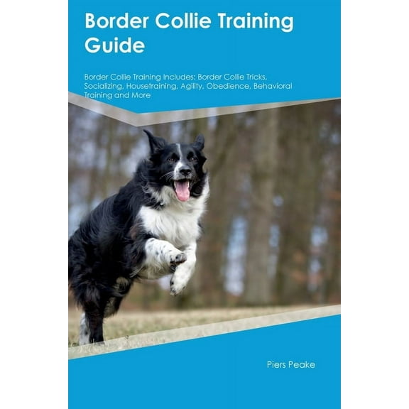 Border Collie Training Guide Border Collie Training Includes: Border Collie Tricks, Socializing, Housetraining, Agility,, (Paperback)