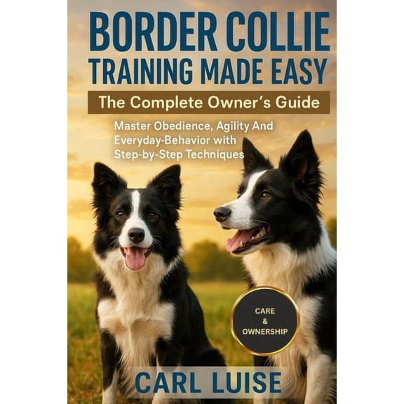 Border Collie Training Made Easy: The Complete Owner's Guide: Master Obedience, Agility And Everyday Behavior with , (Paperback)