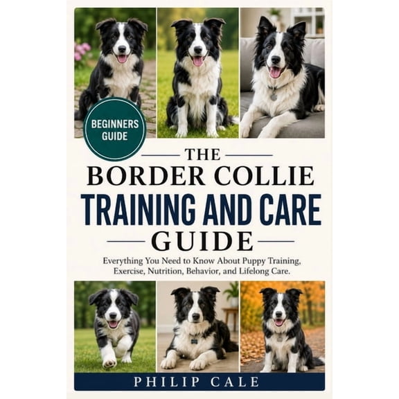 Border Collie Training and Care Guide: Everything You Need to Know About Puppy Training, Exercise, Nutrition, Behavior, , (Paperback)