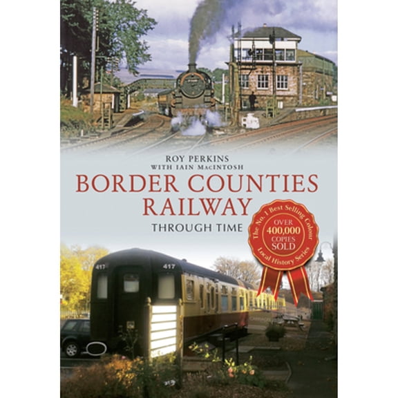 Pre-Owned Border Counties Railway Through Time (Paperback 9781445613901) by Roy G. Perkins, Iain Macintosh