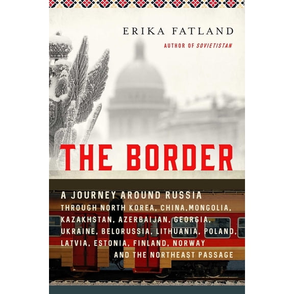 The Border : A Journey Around Russia Through North Korea, China, Mongolia, Kazakhstan, Azerbaijan, Georgia, Ukraine, Belarus, Lithuania, Poland, Latvia, Estonia, Finland, Norway, and the Northeast Passage (Hardcover)