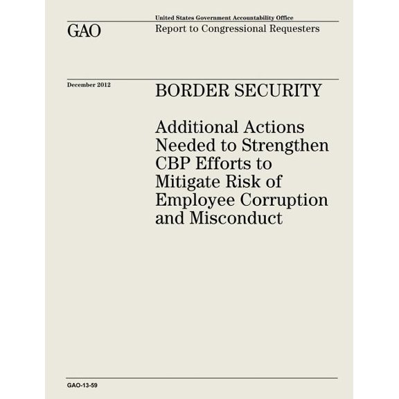 Border Security : Additional Actions Needed to Strengthen CBP Efforts to Mitigate Risk of Employee Corruption and Misconduct (Paperback)