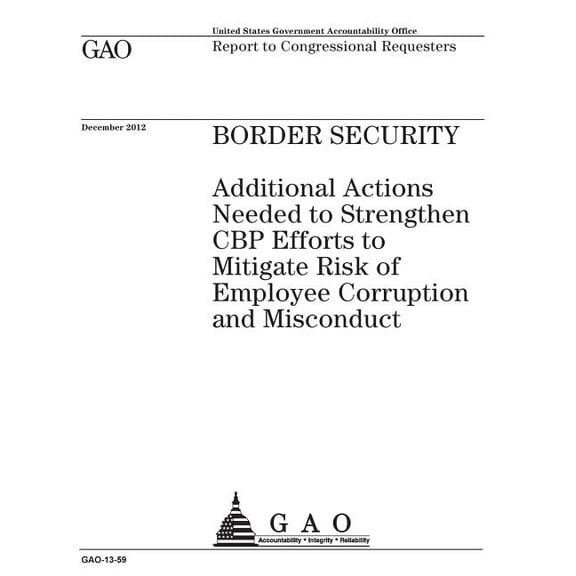 Border security : additional actions needed to strengthen CBP efforts to mitigate risk of employee corruption and misconduct: report to congressional requesters. (Paperback)