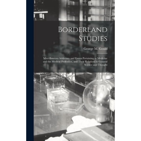 Borderland Studies; Miscellaneous Addresses and Essays Pertaining to Medicine and the Medical Profession, and Their Relations to General Science and Thought (Hardcover)