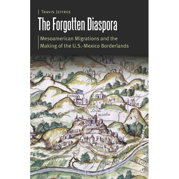Borderlands and Transcultural Studies: The Forgotten Diaspora : Mesoamerican Migrations and the Making of the U.S.-Mexico Borderlands (Hardcover)