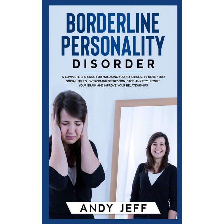 Borderline Personality Disorder: A Complete BPD Guide for Managing Your  Emotions and Improving Your Relationships