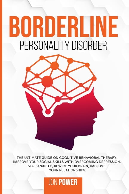Borderline Personality Disorder : The Ultimate Guide on Cognitive  Behavioral Therapy. Improve Your Social Skills with Overcoming Depression.  Stop Anxiety, Rewire Your Brain, Improve Your Relationships (Paperback) 