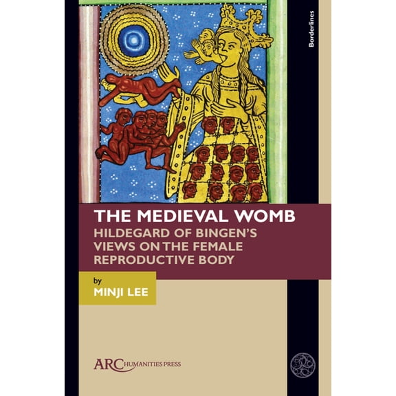 Borderlines The Medieval Womb: Hildegard of Bingen's Views on the Female Reproductive Body, (Paperback)