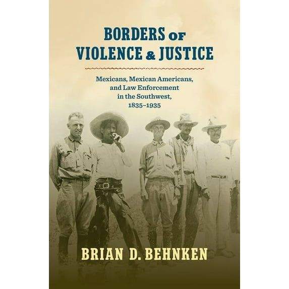 Borders of Violence and Justice: Mexicans, Mexican Americans, and Law Enforcement in the Southwest, 1835-1935, (Paperback)