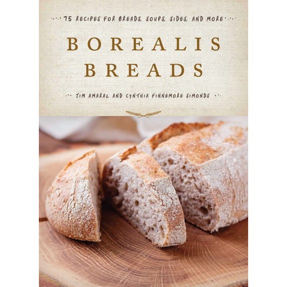 Borealis Breads: 75 Recipes for Breads, Soups, Sides, and More, (Hardcover)
