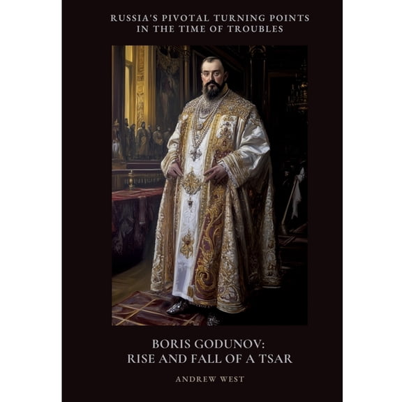 Boris Godunov: Rise and Fall of a Tsar: Russia's Pivotal Turning Points in the Time of Troubles, (Paperback)