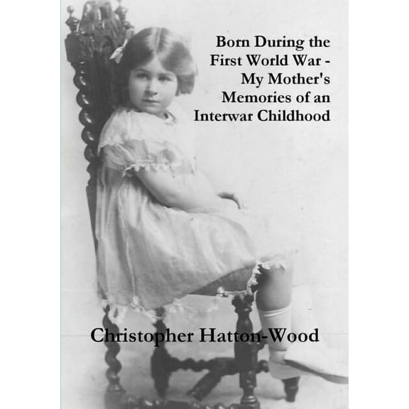 Born During the First World War - My Mother's Memories of an Interwar Childhood, (Paperback)