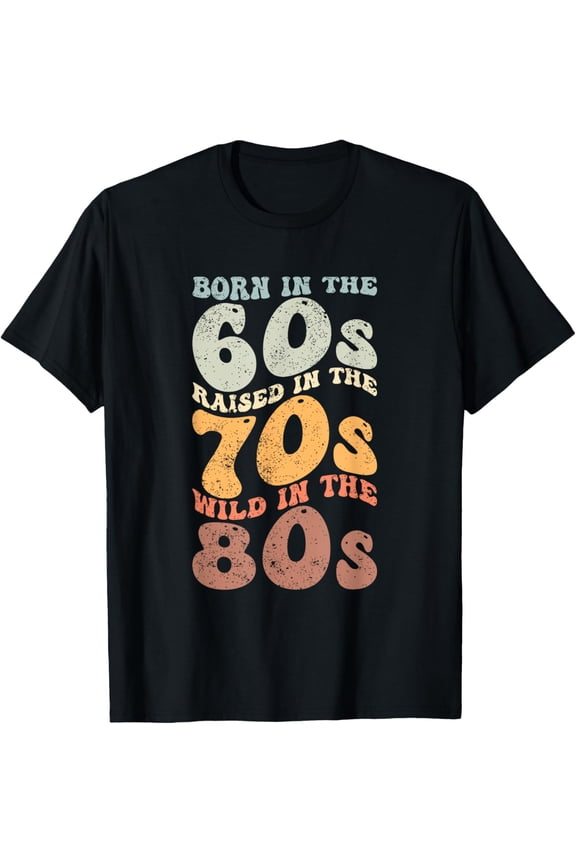 Born In The 60s - Raised In The 70s - Wild In The 80s T-Shirt
